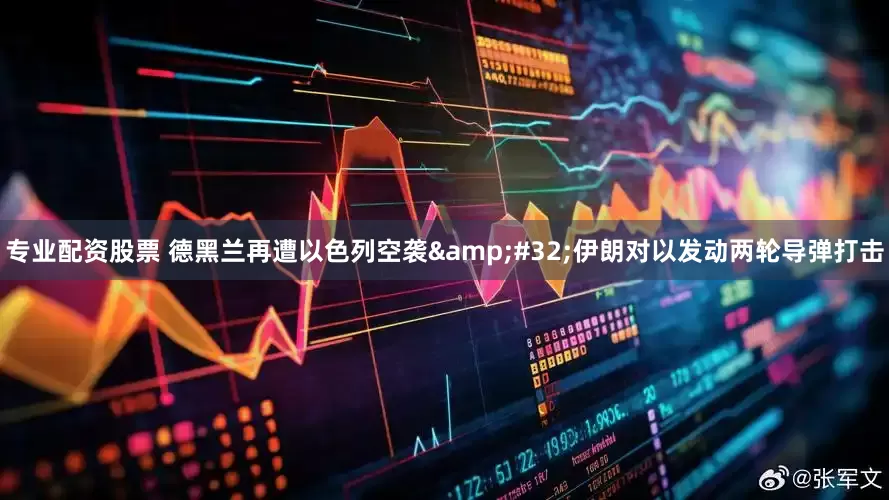 专业配资股票 德黑兰再遭以色列空袭&#32;伊朗对以发动两轮导弹打击