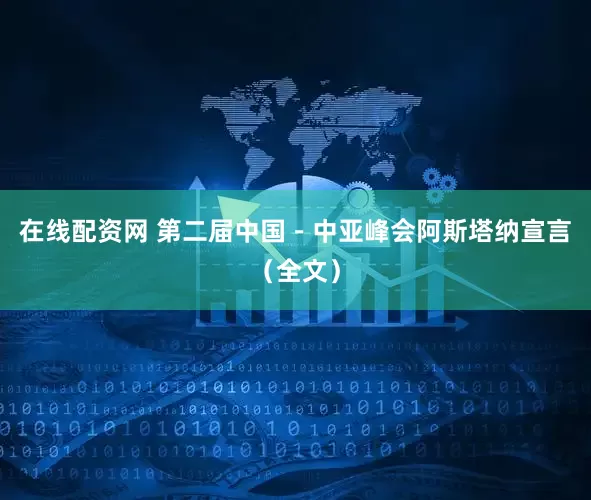 在线配资网 第二届中国－中亚峰会阿斯塔纳宣言（全文）