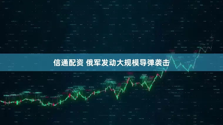 信通配资 俄军发动大规模导弹袭击