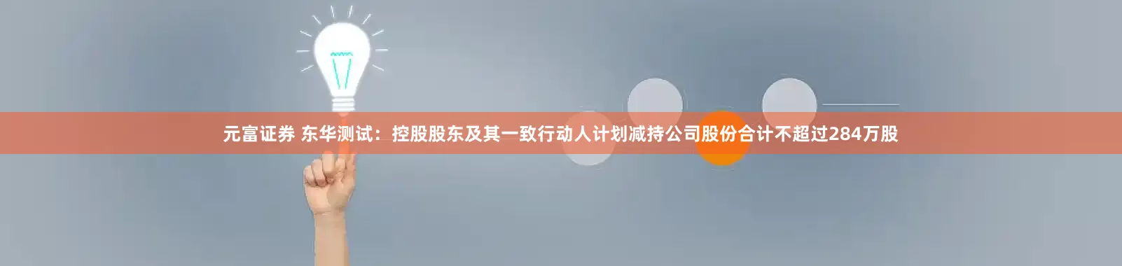 元富证券 东华测试：控股股东及其一致行动人计划减持公司股份合计不超过284万股