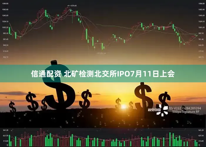 信通配资 北矿检测北交所IPO7月11日上会