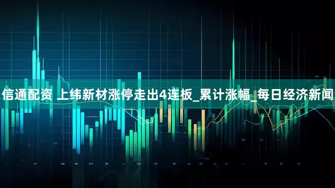 信通配资 上纬新材涨停走出4连板_累计涨幅_每日经济新闻