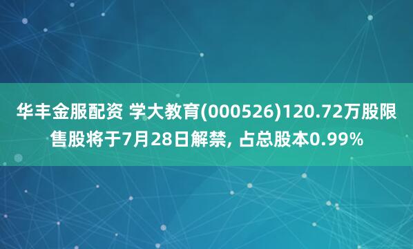 华丰金服配资 学大教育(000526)120.72万股限售股将于7月28日解禁, 占总股本0.99%
