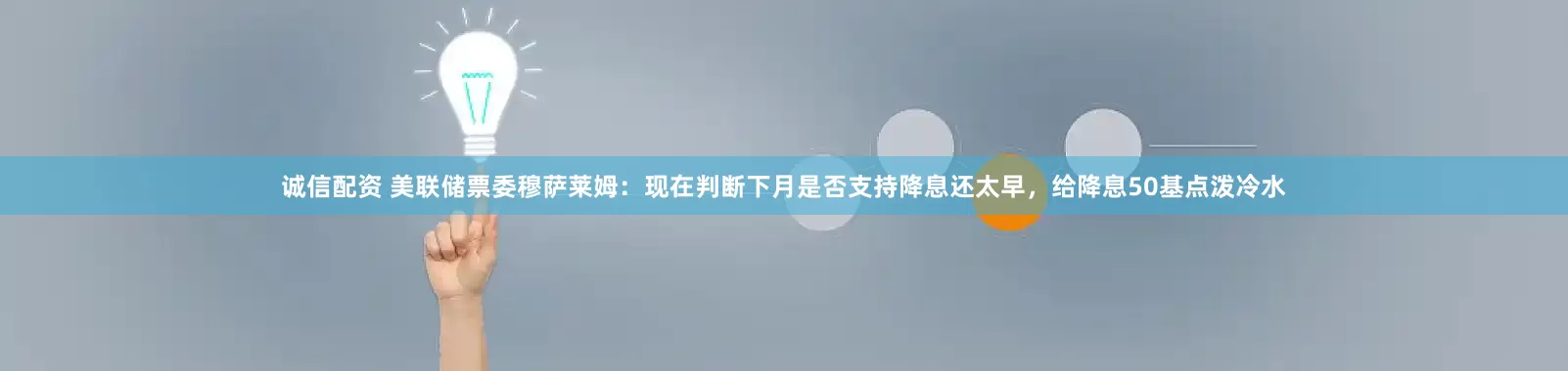 诚信配资 美联储票委穆萨莱姆：现在判断下月是否支持降息还太早，给降息50基点泼冷水